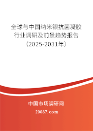 全球与中国纳米银抗菌凝胶行业调研及前景趋势报告（2025-2031年）