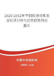 2026-2032年中国能源收集发展现状分析与前景趋势预测报告