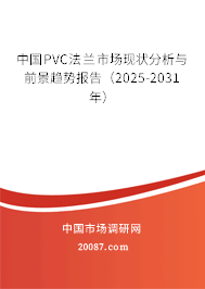 中国PVC法兰市场现状分析与前景趋势报告（2025-2031年）
