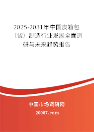 2025-2031年中国皮箱包（袋）制造行业发展全面调研与未来趋势报告