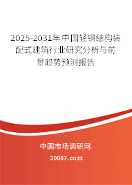 2025-2031年中国轻钢结构装配式建筑行业研究分析与前景趋势预测报告 2025-2031年中国轻钢结构装配式建筑行业研究分析与前景趋势预测报告