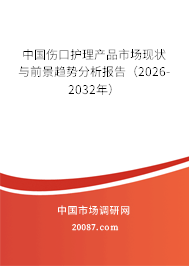 中国伤口护理产品市场现状与前景趋势分析报告（2026-2032年）