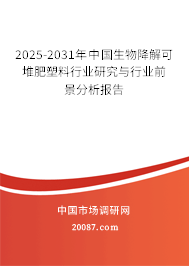 2025-2031年中国生物降解可堆肥塑料行业研究与行业前景分析报告 2025-2031年中国生物降解可堆肥塑料行业研究与行业前景分析报告