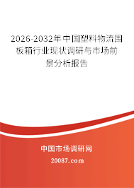 2026-2032年中国塑料物流围板箱行业现状调研与市场前景分析报告 2026-2032年中国塑料物流围板箱行业现状调研与市场前景分析报告