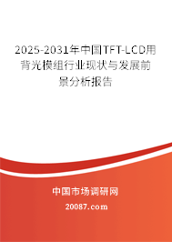 2025-2031年中国TFT-LCD用背光模组行业现状与发展前景分析报告
