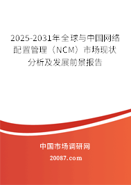 2025-2031年全球与中国网络配置管理(NCM)市场现状分析及发展前景报告 2025-2031年全球与中国网络配置管理(NCM)市场现状分析及发展前景报告