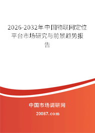 2026-2032年中国物联网定位平台市场研究与前景趋势报告