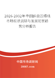 2026-2032年中国斜盘压缩机市场现状调研与发展前景趋势分析报告
