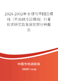 2026-2032年全球与中国压缩机(不含制冷压缩机)行业现状研究及发展前景分析报告 2026-2032年全球与中国压缩机(不含制冷压缩机)行业现状研究及发展前景分析报告