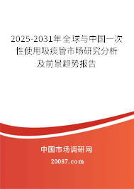 2025-2031年全球与中国一次性使用吸痰管市场研究分析及前景趋势报告 2025-2031年全球与中国一次性使用吸痰管市场研究分析及前景趋势报告