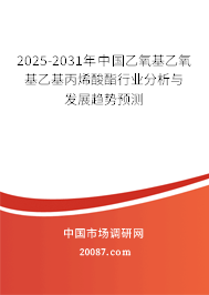 2025-2031年中国乙氧基乙氧基乙基丙烯酸酯行业分析与发展趋势预测 2025-2031年中国乙氧基乙氧基乙基丙烯酸酯行业分析与发展趋势预测
