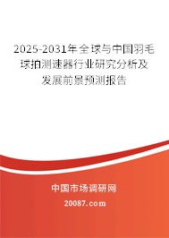 2025-2031年全球与中国羽毛球拍测速器行业研究分析及发展前景预测报告