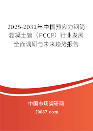 2025-2031年中国预应力钢筒混凝土管（PCCP）行业发展全面调研与未来趋势报告