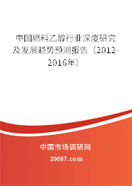 中国燃料乙醇行业深度研究及发展趋势预测报告(2012-2016年) 中国燃料乙醇行业深度研究及发展趋势预测报告(2012-2016年)