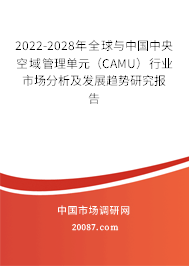 2022-2028年全球与中国中央空域管理单元（CAMU）行业市场分析及发展趋势研究报告