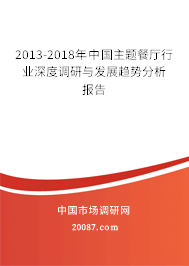 2013-2018年中国主题餐厅行业深度调研与发展趋势分析报告 2013-2018年中国主题餐厅行业深度调研与发展趋势分析报告