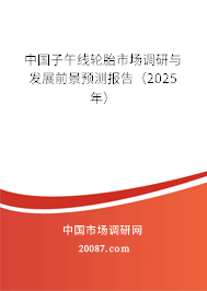 中国子午线轮胎市场调研与发展前景预测报告（2025年）