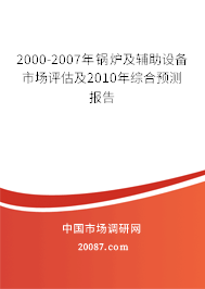 2000-2007年锅炉及辅助设备市场评估及2010年综合预测报告 2000-2007年锅炉及辅助设备市场评估及2010年综合预测报告