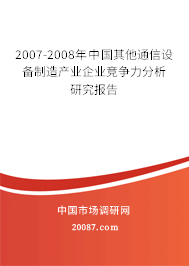 2007-2008年中国其他通信设备制造产业企业竞争力分析研究报告