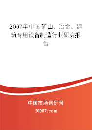 2007年中国矿山、冶金、建筑专用设备制造行业研究报告