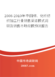 2008-2010年中国棉、化纤纺织加工行业销售渠道模式调研及销售市场规模预测报告