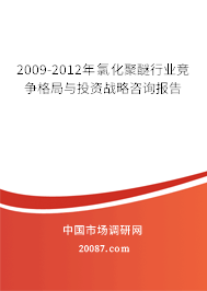 2009-2012年氯化聚醚行业竞争格局与投资战略咨询报告 2009-2012年氯化聚醚行业竞争格局与投资战略咨询报告
