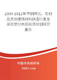 2009-2012年中国砖瓦、石材及其他建筑材料制造行业发展前景分析及投资规划研究报告