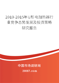 2010-2015年U形电加热器行业竞争态势发展及投资策略研究报告 2010-2015年U形电加热器行业竞争态势发展及投资策略研究报告