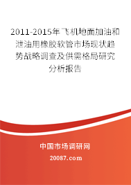 2011-2015年飞机地面加油和泄油用橡胶软管市场现状趋势战略调查及供需格局研究分析报告