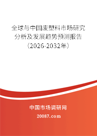全球与中国废塑料市场研究分析及发展趋势预测报告(2026-2032年) 全球与中国废塑料市场研究分析及发展趋势预测报告(2026-2032年)