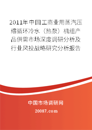 2011年中国工商业用蒸汽压缩循环冷水（热泵）机组产品供需市场深度调研分析及行业风投战略研究分析报告
