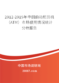 2012-2015年中国自动柜员机(ATM)市场使用情况统计分析报告 2012-2015年中国自动柜员机(ATM)市场使用情况统计分析报告