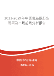 2023-2029年中国氨基酸行业调研及市场前景分析报告 2023-2029年中国氨基酸行业调研及市场前景分析报告