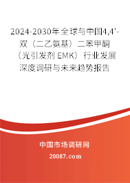 2024-2030年全球与中国4,4'-双（二乙氨基）二苯甲酮（光引发剂EMK）行业发展深度调研与未来趋势报告