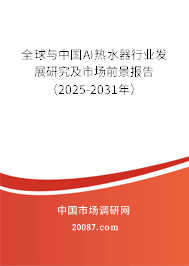 全球与中国AI热水器行业发展研究及市场前景报告（2025-2031年）