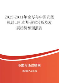 2025-2031年全球与中国安瓿瓶封口机市场研究分析及发展趋势预测报告
