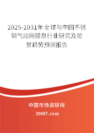 2025-2031年全球与中国不锈钢气动隔膜泵行业研究及前景趋势预测报告 2025-2031年全球与中国不锈钢气动隔膜泵行业研究及前景趋势预测报告