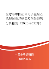 全球与中国超高分子量聚乙烯缝线市场研究及前景趋势分析报告（2026-2032年）