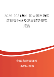 2025-2031年中国大米市场深度调查分析及发展趋势研究报告
