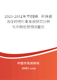 2025-2031年中国胆、肝疾病治疗药物行业发展研究分析与市场前景预测报告