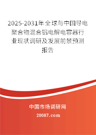 2025-2031年全球与中国导电聚合物混合铝电解电容器行业现状调研及发展前景预测报告 2025-2031年全球与中国导电聚合物混合铝电解电容器行业现状调研及发展前景预测报告