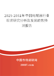 2025-2031年中国电暖器行业现状研究分析及发展趋势预测报告 2025-2031年中国电暖器行业现状研究分析及发展趋势预测报告