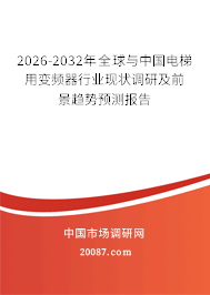 2026-2032年全球与中国电梯用变频器行业现状调研及前景趋势预测报告