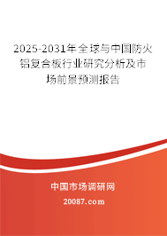 2025-2031年全球与中国防火铝复合板行业研究分析及市场前景预测报告