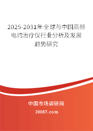 2025-2031年全球与中国高频电灼治疗仪行业分析及发展趋势研究