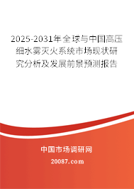 2025-2031年全球与中国高压细水雾灭火系统市场现状研究分析及发展前景预测报告 2025-2031年全球与中国高压细水雾灭火系统市场现状研究分析及发展前景预测报告