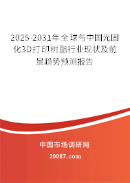 2025-2031年全球与中国光固化3D打印树脂行业现状及前景趋势预测报告