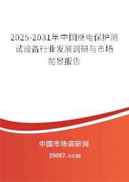 2025-2031年中国继电保护测试设备行业发展调研与市场前景报告