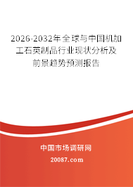 2026-2032年全球与中国机加工石英制品行业现状分析及前景趋势预测报告 2026-2032年全球与中国机加工石英制品行业现状分析及前景趋势预测报告