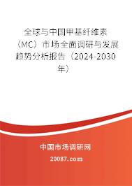 全球与中国甲基纤维素（MC）市场全面调研与发展趋势分析报告（2024-2030年）